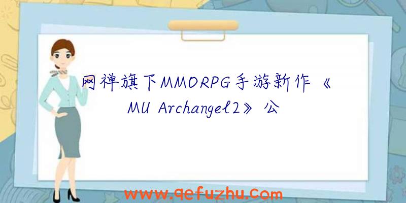 网禅旗下MMORPG手游新作《MU